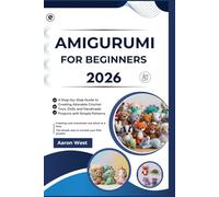 Amigurumi for Beginners: A Step-by-Step Guide to Creating Adorable Crochet Toys, Dolls, and Handmade Projects with Simple Patterns