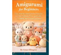 Amigurumi for Beginners: Easy Step-by-Step Crochet Patterns for Cute Animals, Toys, and Gifts with Full-Color Visual Guidance