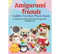 Amigurumi Friends - Cuddly Crochet Plush Book: A Collection of 25 Crochet Animal Projects For All Skill Levels
