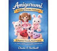 Amigurumi Holiday Crochet Patterns: 15 Beginner-Friendly Plush Projects for Hearts Animals Gnomes Dolls and Decorative Gifts