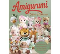 Amigurumi Libri Italiano: Dolcissimi Animali con Istruzioni Dettagliate e Foto Passo Passo per Principianti e Esperti