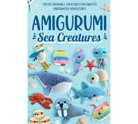 Amigurumi Sea Creatures: Create Adorable Creatures for Endless Underwater Adventures: Crochet Ocean Animals