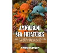 AMIGURUMI SEA CREATURES: CROCHET GUIDE TO AMIGURUMI SEA CREATURES WITH STEP BY TEP INSTRUCTIONS