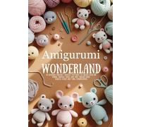 Amigurumi Wonderland: 20 Beginner-Friendly Crochet Patterns to Create Over 100 Unique Animals, Dolls, and Mini Friends Using Endless Color and Yarn Combinations