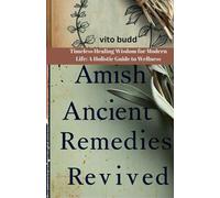 AMISH ANCIENT REMEDIES REVIVED: Timeless Healing Wisdom for Modern Life: A Holistic Guide to Wellness