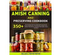 Amish Canning And Preserving Cookbook: 350+ The Complete Delicious Waterbath Canning And Preserving Recipes, Including How To Make Jams, Jellies,Fruits,Sauces, Chutneys, Marinades, Curds And More