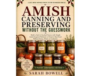 Amish Canning and Preserving Without the Guesswork: Build a Safe, Stocked Pantry with Amish-Inspired Methods to Preserve Real Food with Confidence and Feel Calm, Prepared & Self-Sufficient at Home