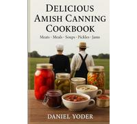 Amish Canning Cookbook: Master 102 Authentic Amish Recipes for Canned Meals, Soups, Pickles, Sauces, and Jams. Learn Traditional Food Preservation for a Bountiful & Self-Sufficient Pantry.