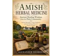 Amish Herbal Medicine: Ancient Healing Wisdom from the Plain Community: Ancient Remedies, Living Traditions, and the Healing Power of Nature's Garden