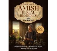 Amish Herbal Remedies Handbook: The Complete Guide to Natural Healing, Home Apothecary Wisdom, and Safe Remedies for the Whole Family