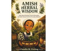 AMISH HERBAL WISDOM: Faith-Based Healing, Practical Remedies, and Safer Natural Care for Everyday Ailments