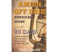 Amish Off Grid Survival Guide: 90 DAYS to Simple Living with Old-World Wisdom, Off-Grid Projects, and Self-Reliant Skills