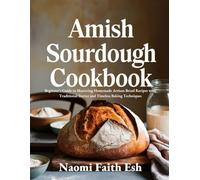 Amish Sourdough Cookbook: Beginner’s Guide to Mastering Homemade Artisan Bread Recipes with Traditional Starter and Timeless Baking Techniques