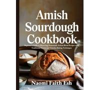 Amish Sourdough Cookbook: Beginner’s Guide to Mastering Homemade Artisan Bread Recipes with Traditional Starter and Timeless Baking Techniques
