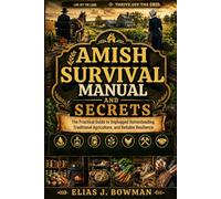 Amish Survival Manual and Secrets: The Practical Guide to Unplugged Homesteading, Traditional Agriculture, and Reliable Resilience