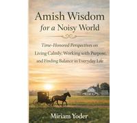 Amish Wisdom for a Noisy World: Time-Honored Perspectives on Living Calmly, Working with Purpose, and Finding Balance in Everyday Life