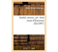 Ralph Waldo Emerson – Amitié, amour, art : Trois essais – Éd. 1897
