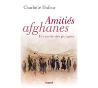Amitiés afghanes Dix ans de vies partagées - Charlotte Dufour - Fayard - broché - Essai