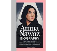 AMNA NAWAZ-BIOGRAPHY: A NEW AMERICAN VOICE-THE PAKISTANI-AMERICAN WOMAN WHO REWROTE THE RULES OF JOURNALISM