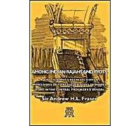 Among Indian Rajahs And Ryots - A Civil Servant's Recollections & Impressions Of Thirty-Seven Years Of Work & Sport In The Central Provinces & Bengal