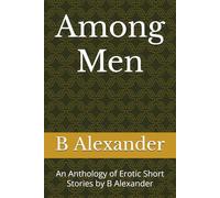 Among Men: An Anthology of Erotic Short Stories by B Alexander