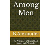 Among Men: An Anthology of Erotic Short Stories by B Alexander
