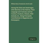 Among the Zulus and Amatongas; with Sketches of the Natives, Their Language and Customs; and the Country, Products, Climate, Wild Animals, &c., Being ... Contributions to Magazines and Newspapers