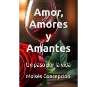 Amor, Amores Y Amantes: Un Paso Por La Vida