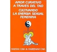 Amor Curativo A Traves Del Tao/love Cures Through Tao: Cultivando La Energia Sexual Femenina/cultivating The Femines' Sexual Energy