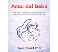 Amor del Bebé: Lo que el amor significa para un bebé y cómo mamá y papá pueden crear un vínculo afectuoso con su hijo