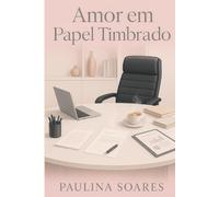 Amor Em Papel Timbrado: Um romance que não se imprime, se sente