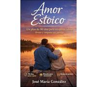 AMOR ESTOICO: Un plan de 90 días para recuperar calma, deseo y respeto en pareja