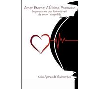 Amor Eterno A Última Promessa: Inspirado em uma história real de amor e despedida