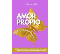 Amor propio El arte de elegirte a ti misma: Cómo reconectar con tu esencia, sanar tus heridas, tener paz interior y despertar tu mejor versión