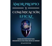 Amor Propio Y Comunicación Eficaz: Consejos Prácticos Para Encuentre Su Voz Para Decir Su Verdad