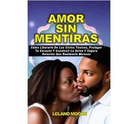 AMOR SIN MENTIRAS: CÓMO LIBERARTE DE CICLOS TÓXICOS, PROTEGER TU CORAZÓN Y CONSTRUIR LA RELACIÓN DULCE Y SEGURA QUE REALMENTE MERECES.
