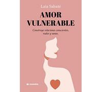 Amor vulnerable: Construye relaciones conscientes, reales y sanas