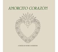 Amorcito Corazón: A Mexican Home Cookbook