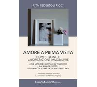 Amore a prima visita. Home staging e valorizzazione immobiliare. Come vendere e affittare in tempi brevi e al miglior prezzo utilizzando il potere emozionale degli spazi