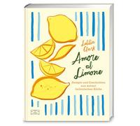 Amore al Limone: 75 Rezepte und Geschichten aus meiner italienischen Küche
