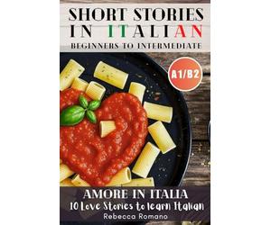 Amore in Italia - Short Stories to progress Italian from Beginner to Intermediate Level (Graded Italian reader, A1-B2 CEFR Levels): Improve Your Reading, Grow Your Vocabulary, Learn Italian with Ease