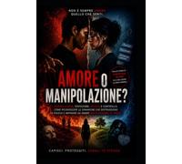 AMORE O MANIPOLAZIONE?: Come riconoscere manipolazione, gelosia, controllo e dipendenza senza perdere te stesso