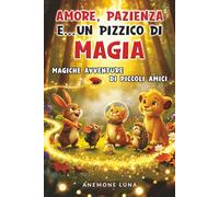AMORE, PAZIENZA E… UN PIZZICO DI MAGIA!: Magiche avventure di piccoli amici