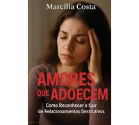 Amores que adoecem: Como reconhecer e sair de relacionamentos destrutivos