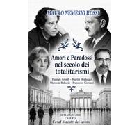 Amori e Paradossi nel secolo dei totalitarismi: Hannah Arendt - Martin Heidegger/ Marussia Bakunin - Francesco Giordani