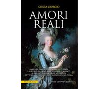 Amori reali. Da Cesare e Cleopatra a Maria Antonietta e Luigi XVI, da Grace Kelly e Ranieri di Monaco al principe William e Kate Middleton: tutte le grandi passioni che hanno fatto la storia
