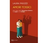 Amori Tossici. Alle Radici Delle Dipendenze Affettive In Coppia E In Famiglia