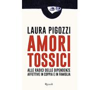Amori tossici. Alle radici delle dipendenze affettive in coppia e in famiglia