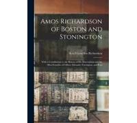 Amos Richardson Of Boston And Stonington: With A Contribution To The History Of His Descendants And The Allied Families Of Gilbert, Edwards, Yarringto