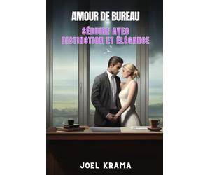 Amour de Bureau : Séduire avec Distinction et Élégance: Un Guide pour Maîtriser la Séduction Éthique dans le Milieu Professionnel. Stratégies de Séduction pour Relations au Travail